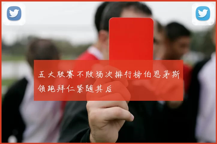 五大联赛不败场次排行榜伯恩茅斯领跑拜仁紧随其后
