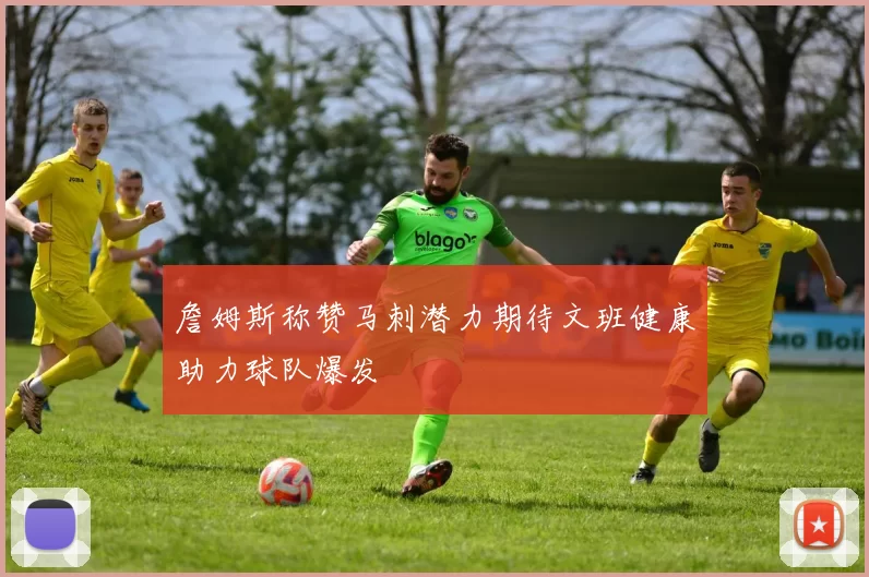 詹姆斯称赞马刺潜力期待文班健康助力球队爆发