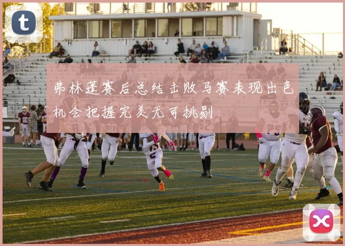 弗林蓬赛后总结击败马赛表现出色机会把握完美无可挑剔