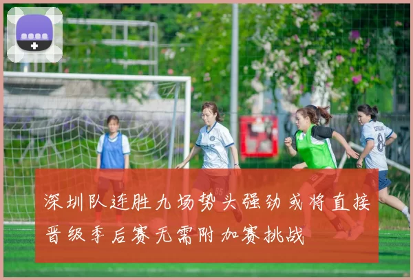 深圳队连胜九场势头强劲或将直接晋级季后赛无需附加赛挑战