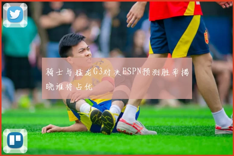 骑士与猛龙G3对决ESPN预测胜率揭晓谁将占优