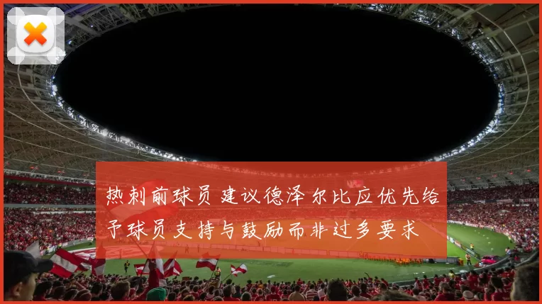 热刺前球员建议德泽尔比应优先给予球员支持与鼓励而非过多要求