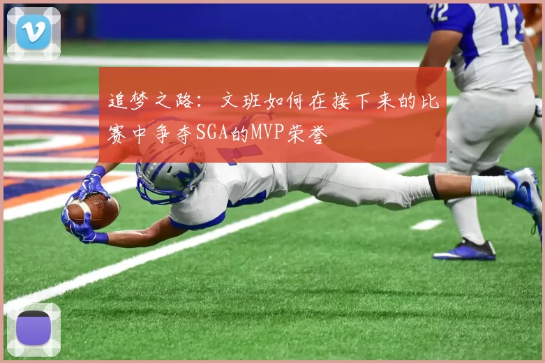 追梦之路：文班如何在接下来的比赛中争夺SGA的MVP荣誉