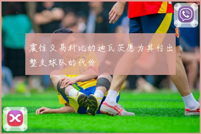震惊交易科比的迪瓦茨愿为其付出整支球队的代价