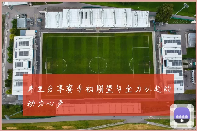 库里分享赛季初期望与全力以赴的动力心声