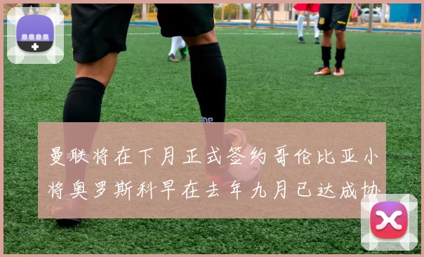 曼联将在下月正式签约哥伦比亚小将奥罗斯科早在去年九月已达成协议