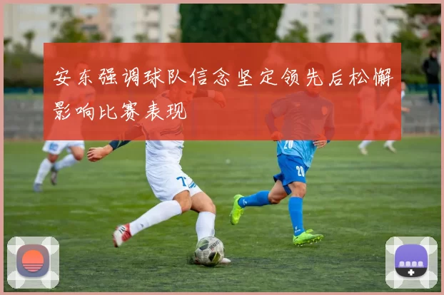 安东强调球队信念坚定领先后松懈影响比赛表现